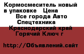 Кормосмеситель новый в упаковке › Цена ­ 580 000 - Все города Авто » Спецтехника   . Краснодарский край,Горячий Ключ г.